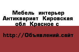 Мебель, интерьер Антиквариат. Кировская обл.,Красное с.